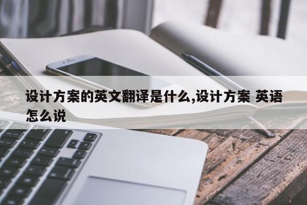 设计方案的英文翻译是什么,设计方案 英语怎么说