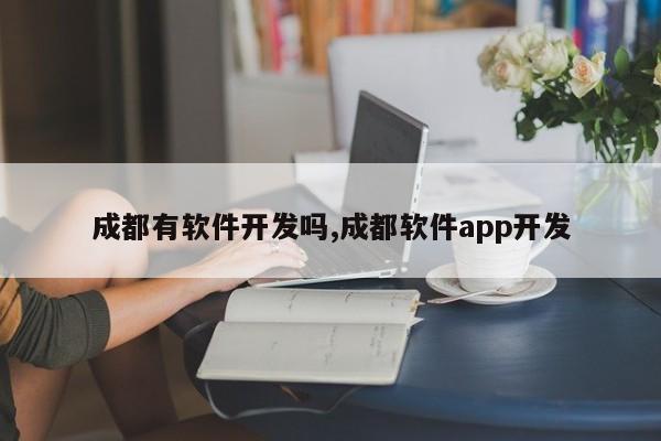 成都有软件开发吗,成都软件app开发