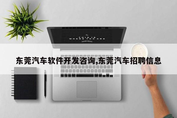 东莞汽车软件开发咨询,东莞汽车招聘信息