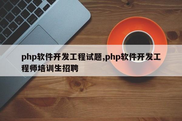 php软件开发工程试题,php软件开发工程师培训生招聘