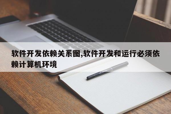 软件开发依赖关系图,软件开发和运行必须依赖计算机环境