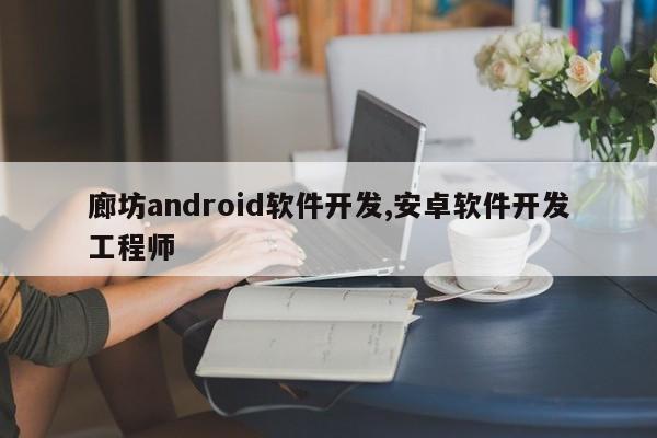 廊坊android软件开发,安卓软件开发工程师