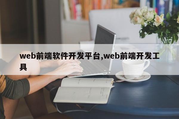 web前端软件开发平台,web前端开发工具