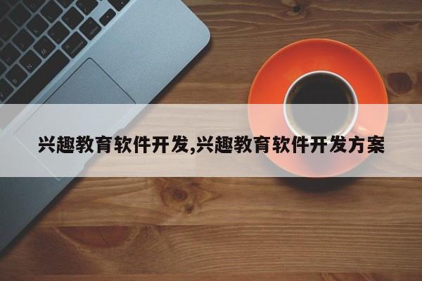 兴趣教育软件开发,兴趣教育软件开发方案