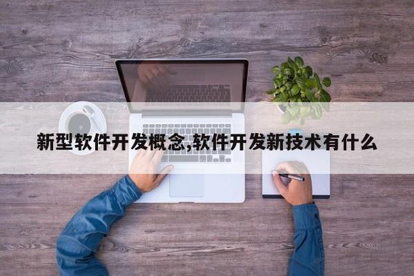 新型软件开发概念,软件开发新技术有什么