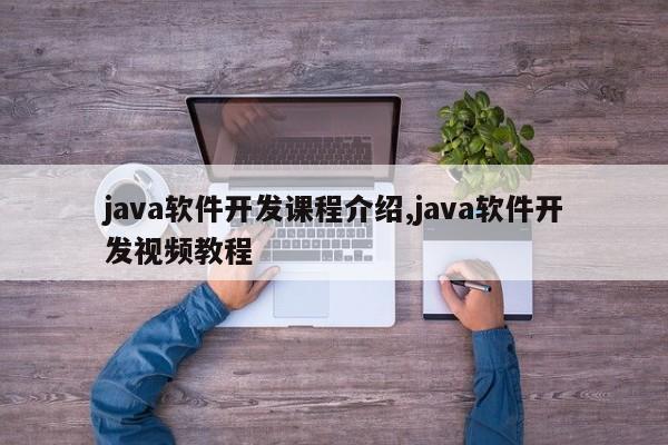 java软件开发课程介绍,java软件开发视频教程