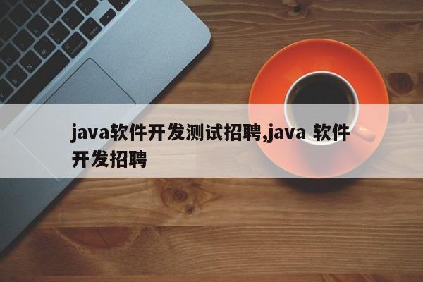 java软件开发测试招聘,java 软件开发招聘