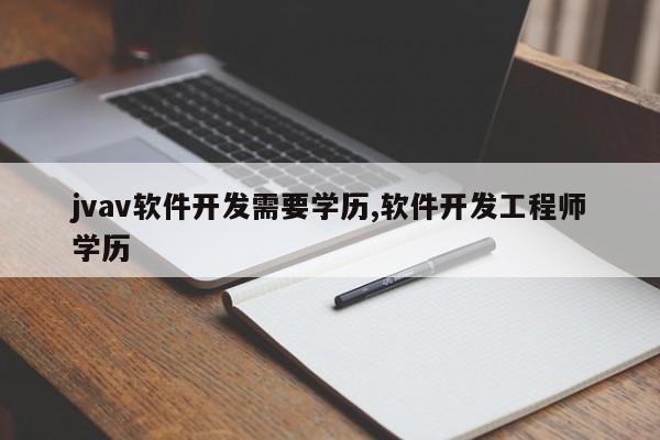 jvav软件开发需要学历,软件开发工程师学历