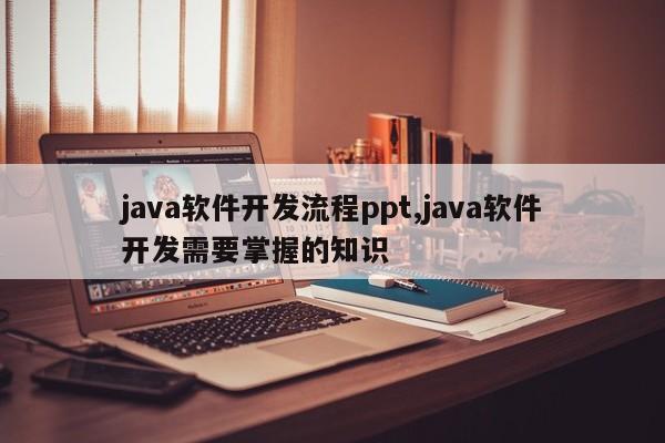 java软件开发流程ppt,java软件开发需要掌握的知识