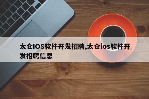 太仓IOS软件开发招聘,太仓ios软件开发招聘信息