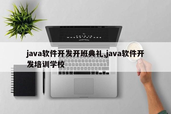 java软件开发开班典礼,java软件开发培训学校