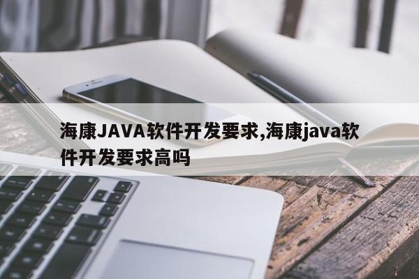 海康JAVA软件开发要求,海康java软件开发要求高吗