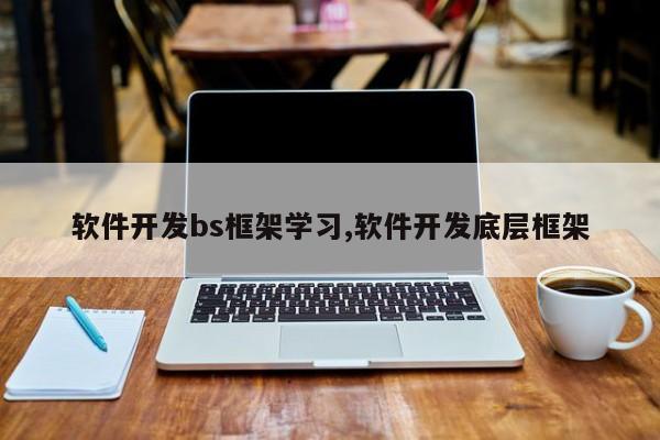 软件开发bs框架学习,软件开发底层框架