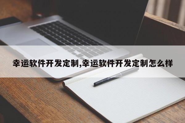 幸运软件开发定制,幸运软件开发定制怎么样