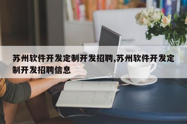 苏州软件开发定制开发招聘,苏州软件开发定制开发招聘信息