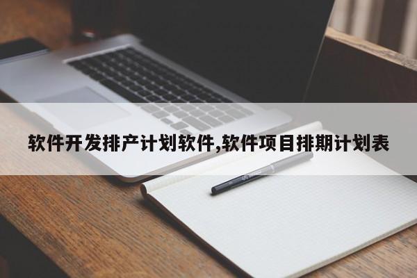 软件开发排产计划软件,软件项目排期计划表