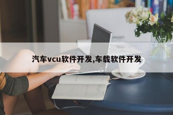 汽车vcu软件开发,车载软件开发