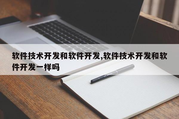 软件技术开发和软件开发,软件技术开发和软件开发一样吗